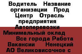 Водитель › Название организации ­ Прод Центр › Отрасль предприятия ­ Автоперевозки › Минимальный оклад ­ 20 000 - Все города Работа » Вакансии   . Ненецкий АО,Великовисочное с.